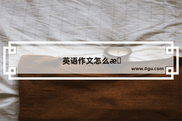 英语作文怎么提高 求各位指教