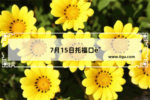 7月15日托福口语考试时间