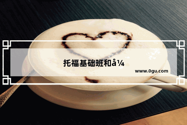 托福基础班和强化班区别