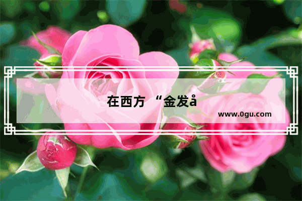 在西方 “金发女郎”是如何变为“美丽笨女人”代名词的