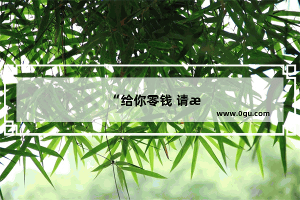 “给你零钱 请收好！”用英语怎么说
