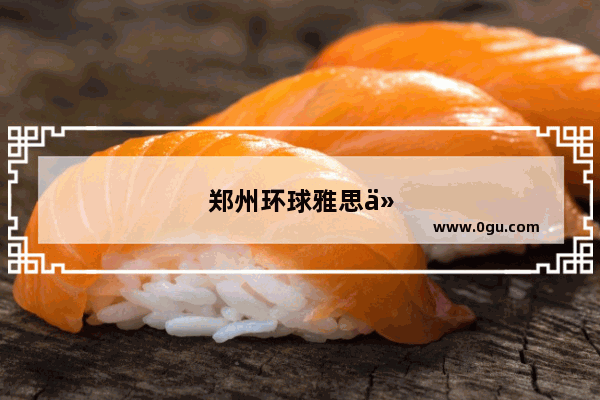 郑州环球雅思价格怎么样