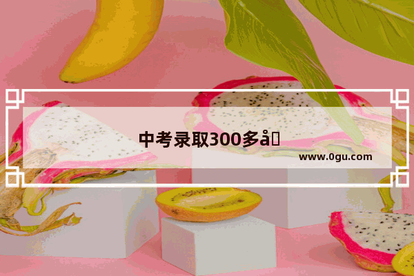 中考录取300多分是怎么算的