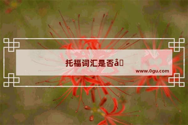 托福词汇是否包括六级词汇