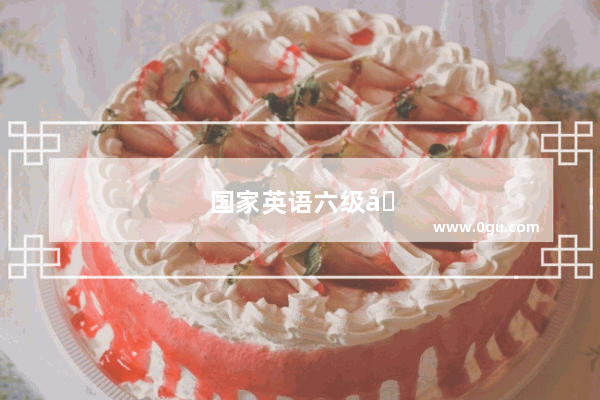 国家英语六级和大学英语六级