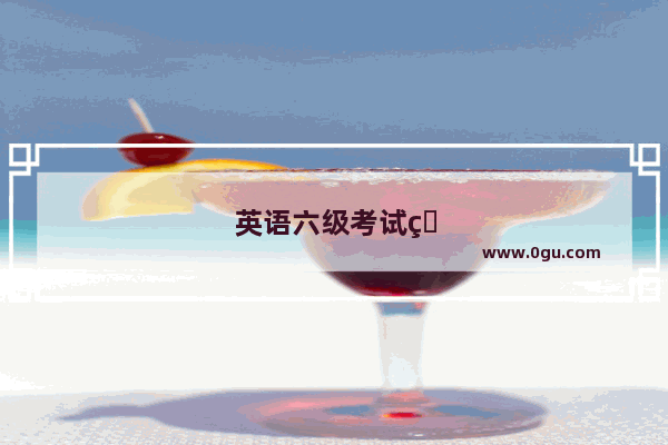 英语六级考试的时间、地点