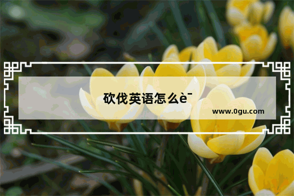 砍伐英语怎么说?