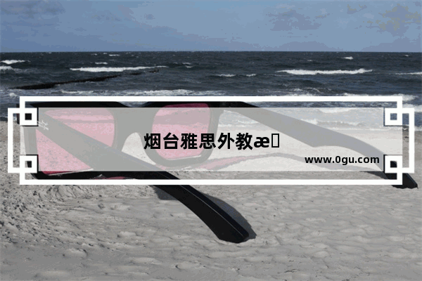 烟台雅思外教招聘