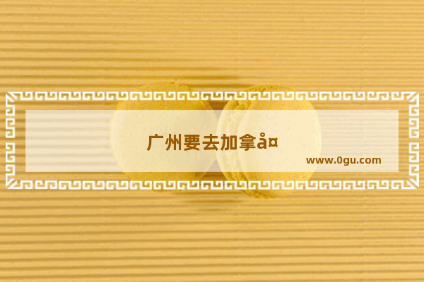 广州要去加拿大圣力嘉学院留学的详细情况