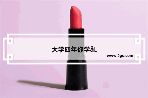 大学四年你学到了什么