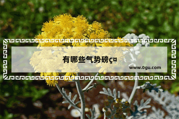 有哪些气势磅礴 气吞山河的诗词名句可以分享一下