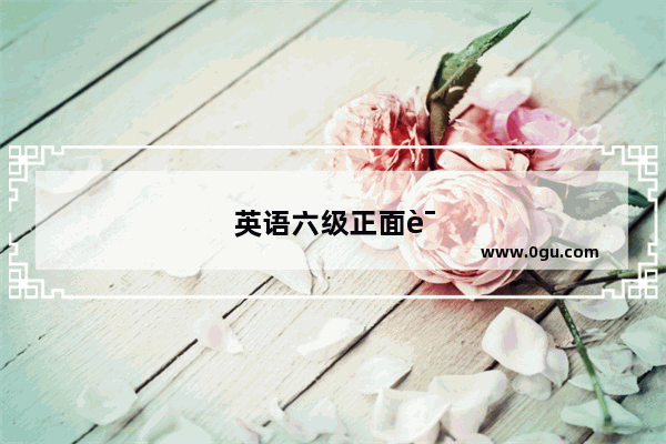 英语六级正面话题有哪些