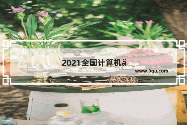 2021全国计算机二级考试时间
