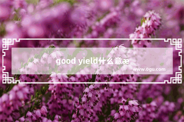 good yield什么意思及同义词