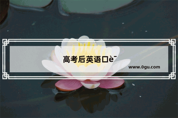 高考后英语口语考试是几点到几点