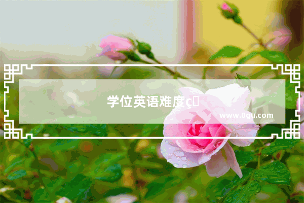 学位英语难度相当于几级