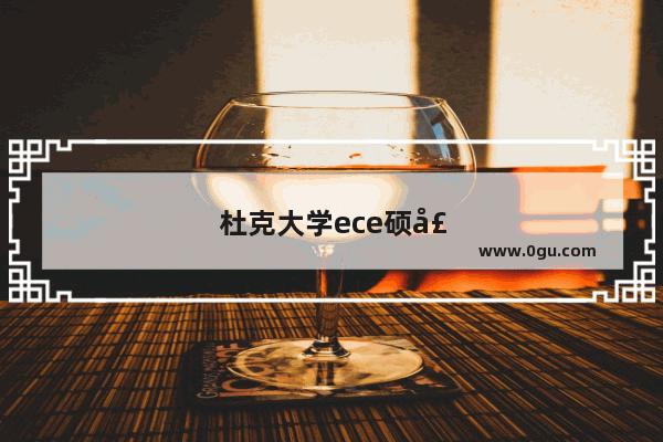 杜克大学ece硕士申请难度