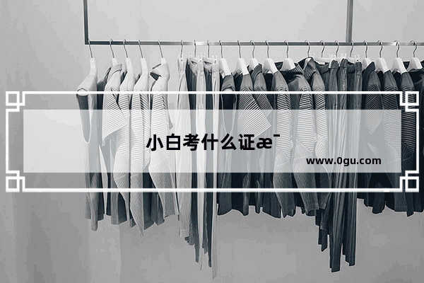 小白考什么证比较实用