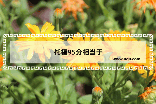 托福95分相当于雅思多少分