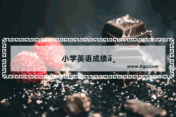 小学英语成绩不好-如何提高小学英语成绩