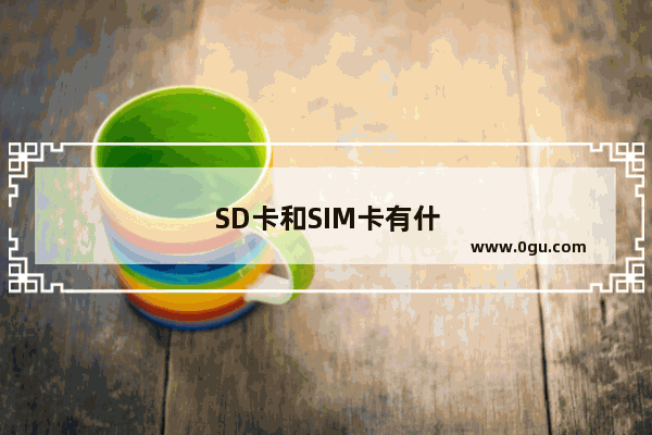 SD卡和SIM卡有什么区别