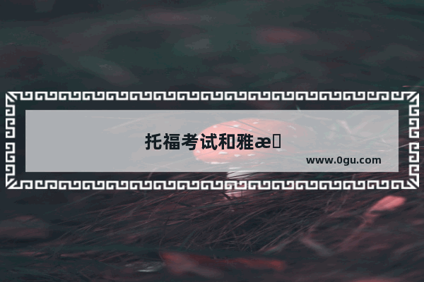 托福考试和雅思考试的区别是什么