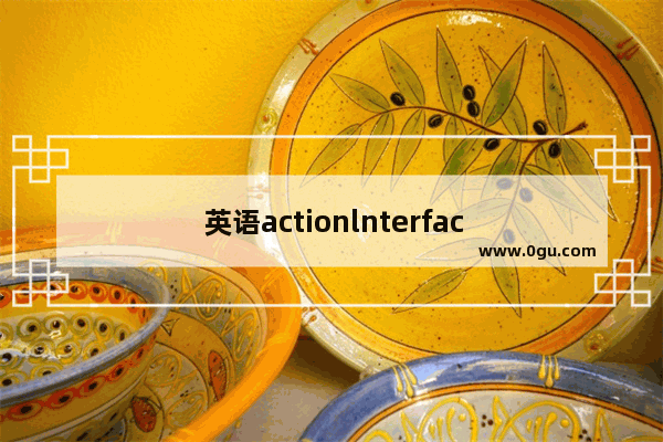 英语actionlnterface汉语是什么呢