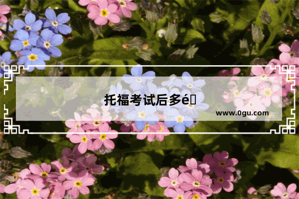 托福考试后多长时间出成绩单