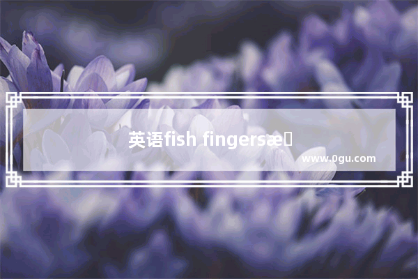 英语fish fingers是什么意思