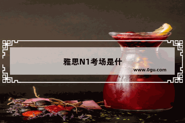 雅思N1考场是什么