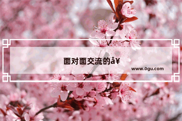 面对面交流的好处作文素材