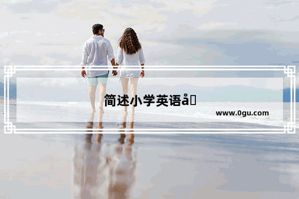 简述小学英语口语教学策略