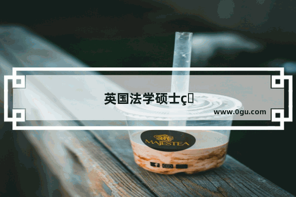 英国法学硕士申请条件是怎样的