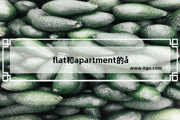 flat和apartment的区别是什么