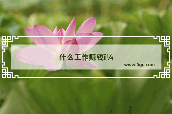 什么工作赚钱？有何推荐