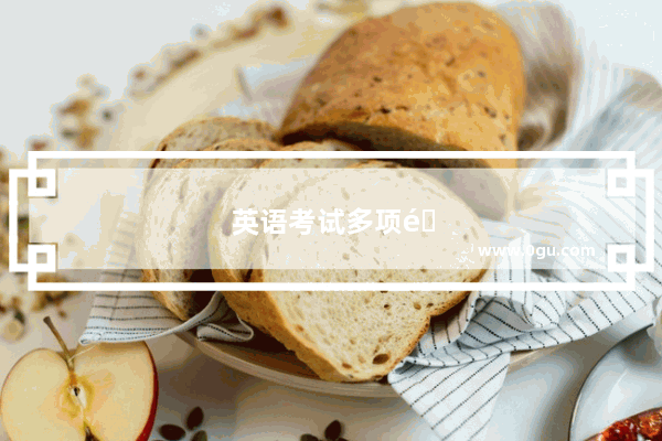 英语考试多项选择题怎么闷