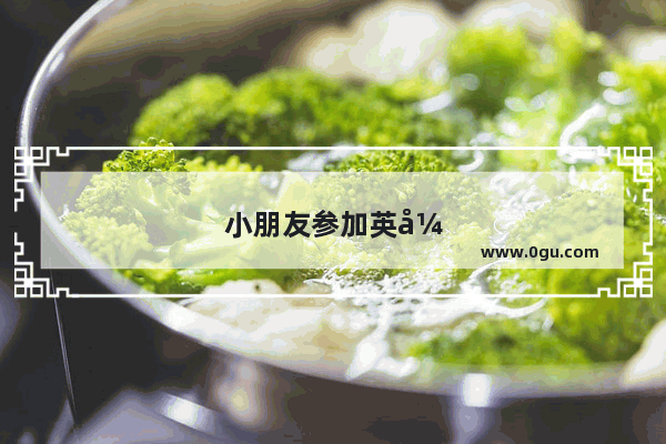 小朋友参加英式活动文案