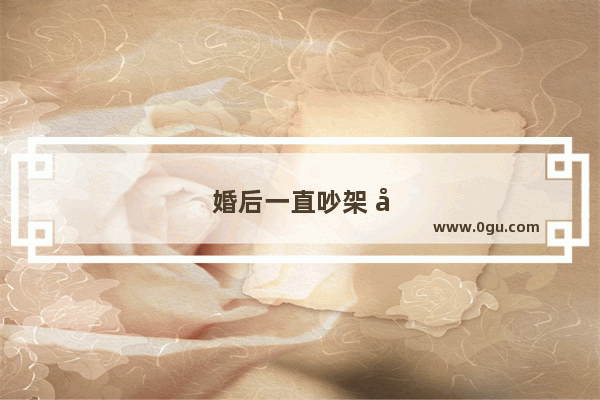 婚后一直吵架 女生太强势 现在处于冷战中 该怎么办