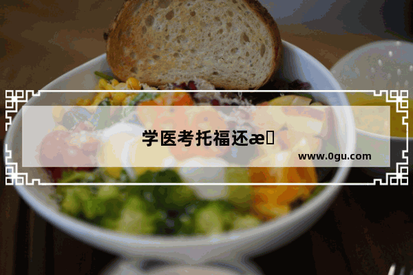 学医考托福还是雅思