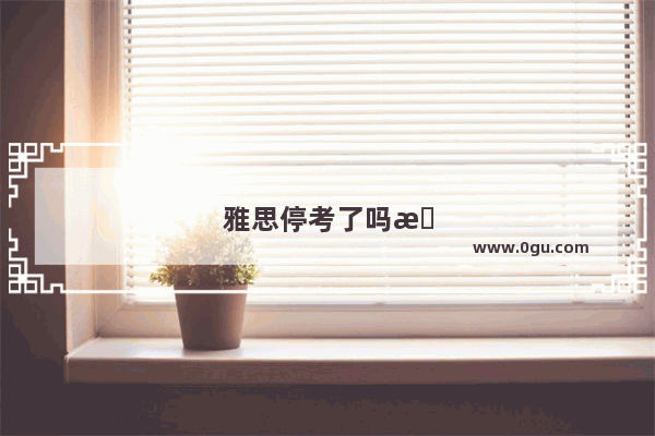 雅思停考了吗最近