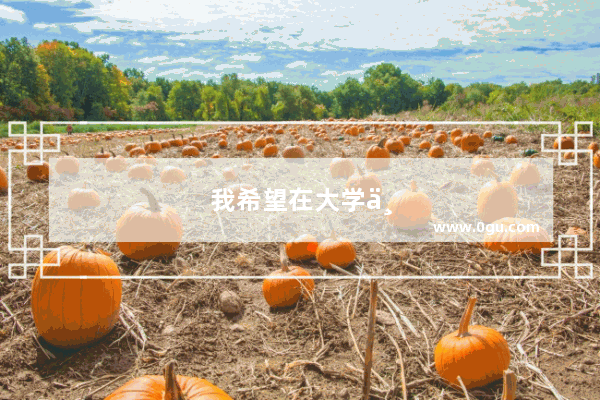 我希望在大学三年里学好专业知识并且结交很多志同道合的朋友英文