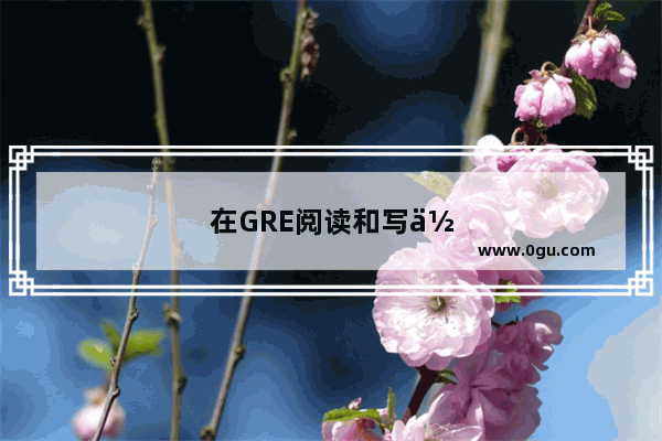 在GRE阅读和写作中 如何避免因词汇问题而丢分
