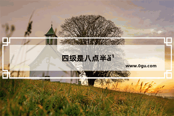 四级是八点半之前到吗