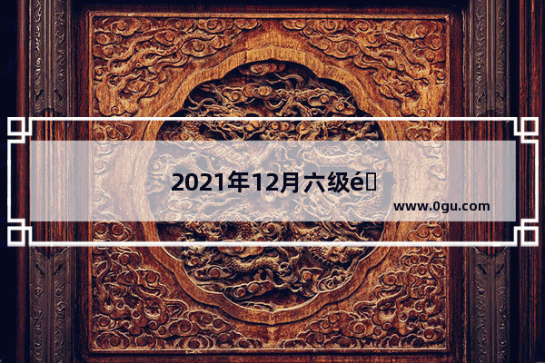 2021年12月六级难吗