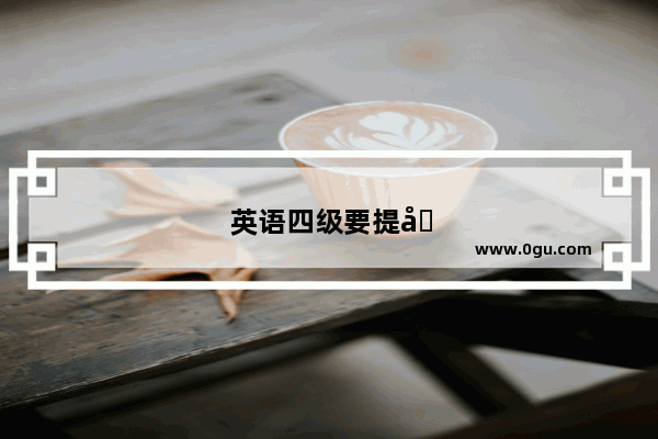 英语四级要提前多久到