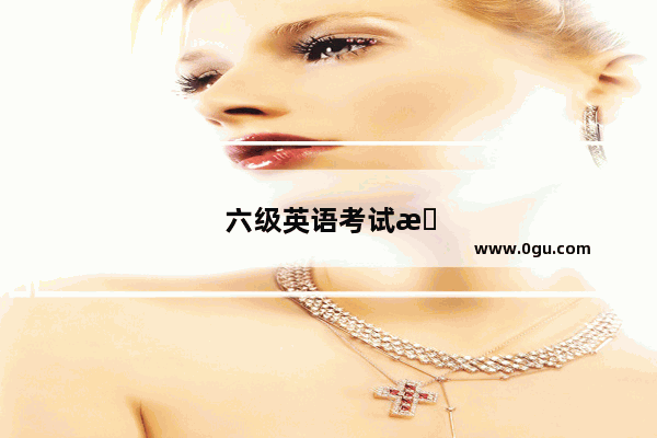 六级英语考试时间及流程