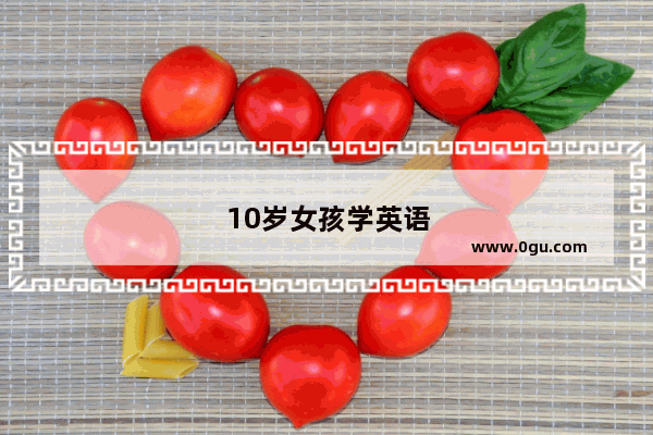 10岁女孩学英语口语交际怎么教