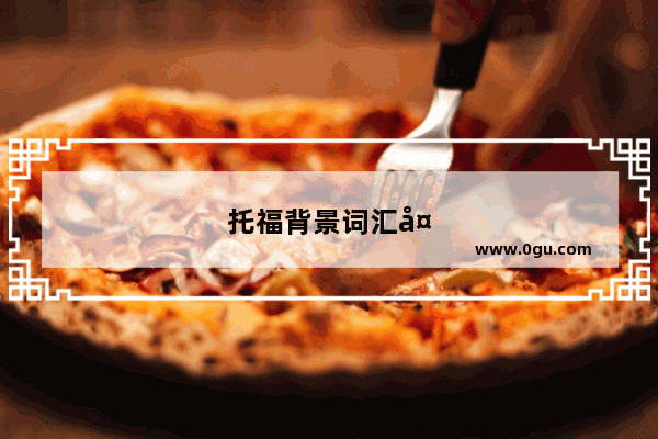 托福背景词汇大全