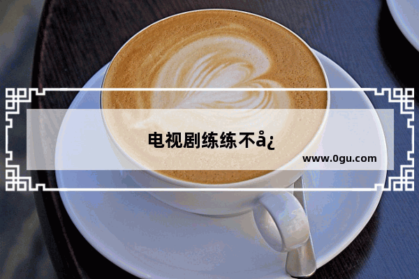 电视剧练练不忘