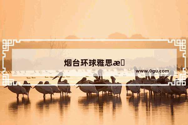 烟台环球雅思暑假招聘